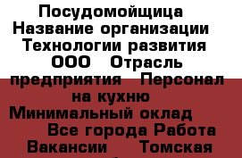 Посудомойщица › Название организации ­ Технологии развития, ООО › Отрасль предприятия ­ Персонал на кухню › Минимальный оклад ­ 26 000 - Все города Работа » Вакансии   . Томская обл.